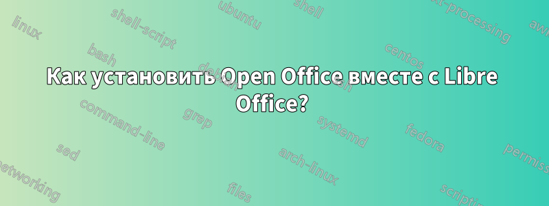 Как установить Open Office вместе с Libre Office?