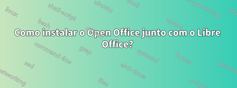 Como instalar o Open Office junto com o Libre Office?