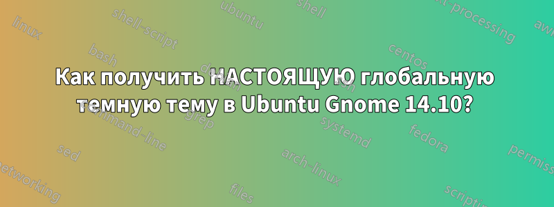 Как получить НАСТОЯЩУЮ глобальную темную тему в Ubuntu Gnome 14.10?