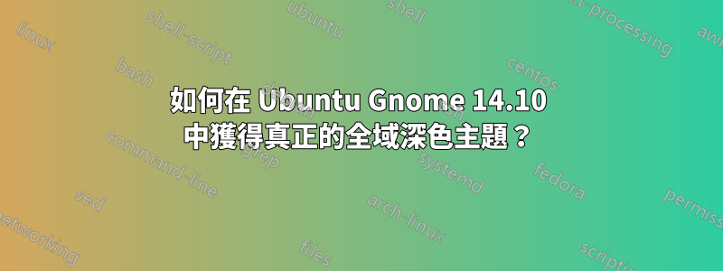 如何在 Ubuntu Gnome 14.10 中獲得真正的全域深色主題？