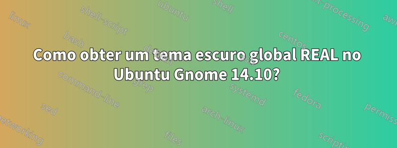 Como obter um tema escuro global REAL no Ubuntu Gnome 14.10?