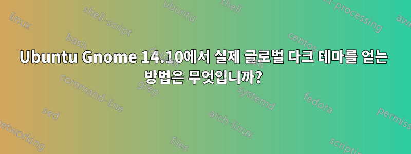 Ubuntu Gnome 14.10에서 실제 글로벌 다크 테마를 얻는 방법은 무엇입니까?