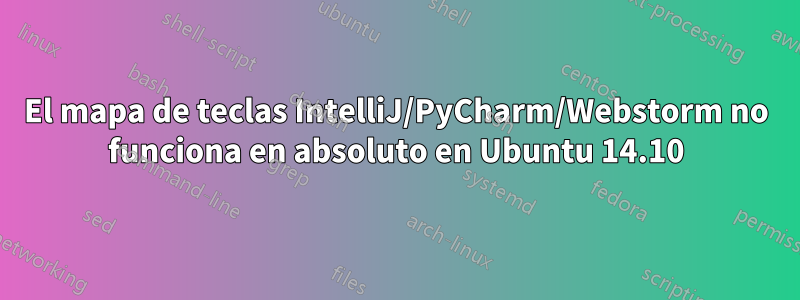 El mapa de teclas IntelliJ/PyCharm/Webstorm no funciona en absoluto en Ubuntu 14.10