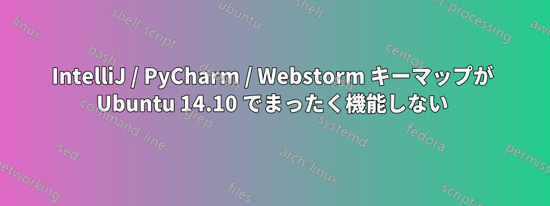 IntelliJ / PyCharm / Webstorm キーマップが Ubuntu 14.10 でまったく機能しない