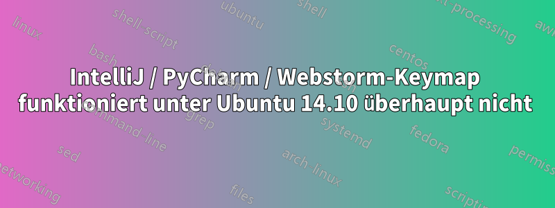 IntelliJ / PyCharm / Webstorm-Keymap funktioniert unter Ubuntu 14.10 überhaupt nicht