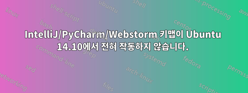 IntelliJ/PyCharm/Webstorm 키맵이 Ubuntu 14.10에서 전혀 작동하지 않습니다.