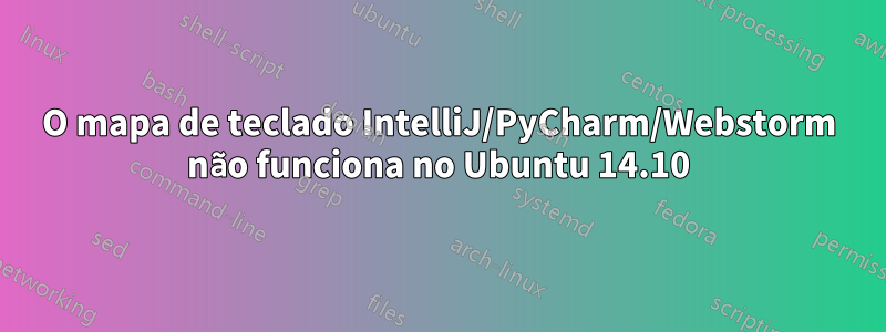 O mapa de teclado IntelliJ/PyCharm/Webstorm não funciona no Ubuntu 14.10