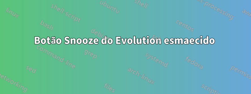 Botão Snooze do Evolution esmaecido