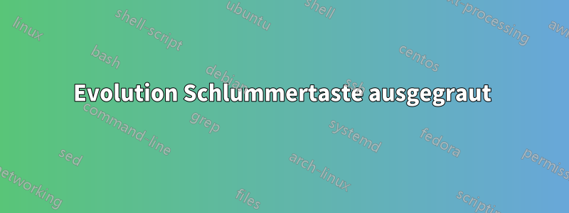 Evolution Schlummertaste ausgegraut