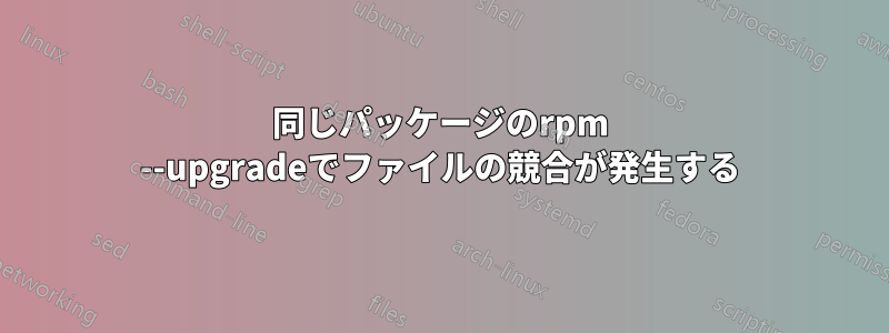 同じパッケージのrpm --upgradeでファイルの競合が発生する