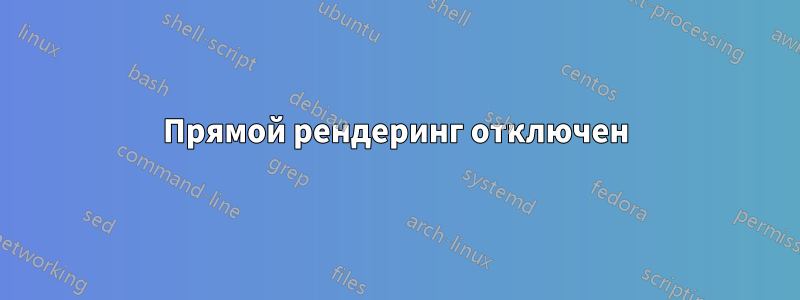 Прямой рендеринг отключен