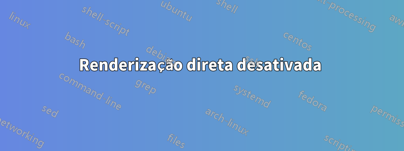 Renderização direta desativada