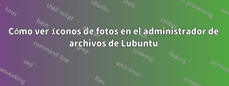 Cómo ver íconos de fotos en el administrador de archivos de Lubuntu