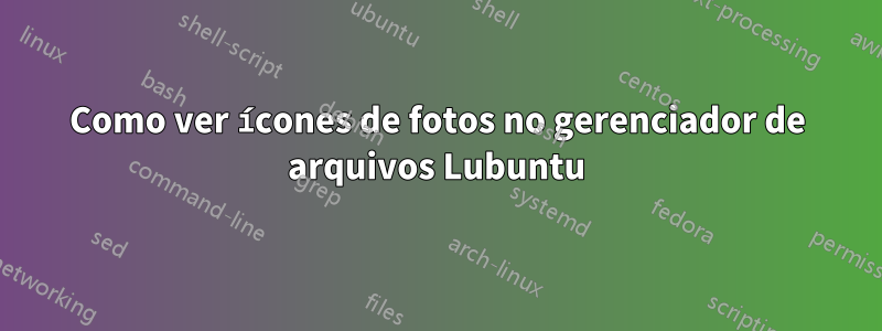 Como ver ícones de fotos no gerenciador de arquivos Lubuntu