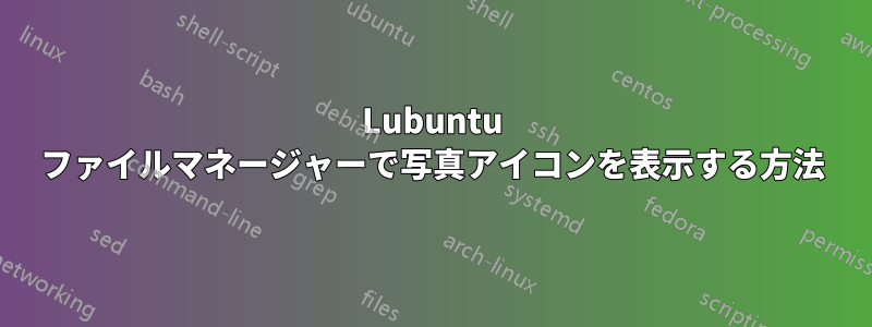 Lubuntu ファイルマネージャーで写真アイコンを表示する方法