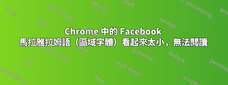 Chrome 中的 Facebook 馬拉雅拉姆語（區域字體）看起來太小，無法閱讀