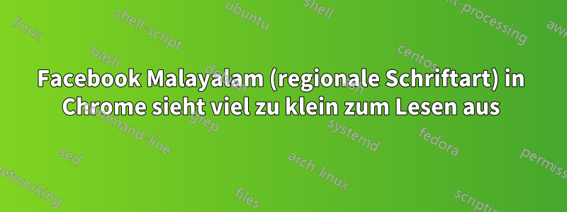 Facebook Malayalam (regionale Schriftart) in Chrome sieht viel zu klein zum Lesen aus