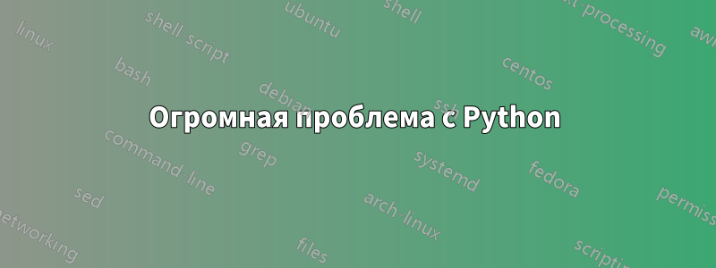 Огромная проблема с Python