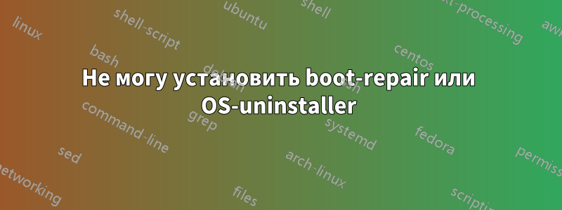 Не могу установить boot-repair или OS-uninstaller