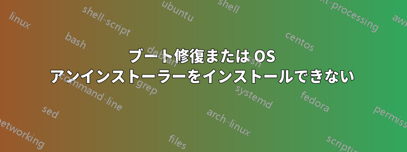 ブート修復または OS アンインストーラーをインストールできない