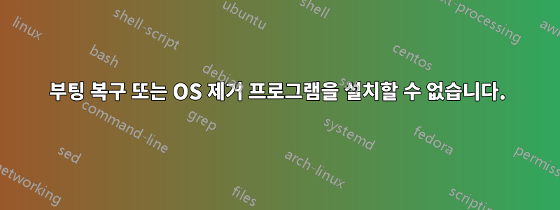 부팅 복구 또는 OS 제거 프로그램을 설치할 수 없습니다.