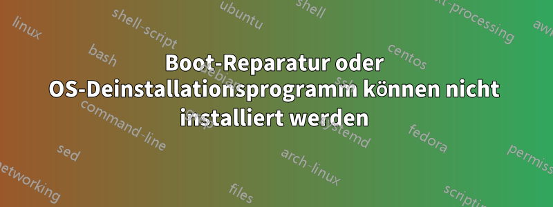 Boot-Reparatur oder OS-Deinstallationsprogramm können nicht installiert werden