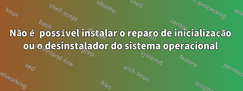 Não é possível instalar o reparo de inicialização ou o desinstalador do sistema operacional