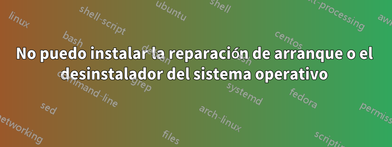 No puedo instalar la reparación de arranque o el desinstalador del sistema operativo