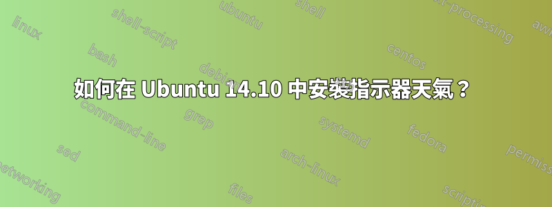 如何在 Ubuntu 14.10 中安裝指示器天氣？