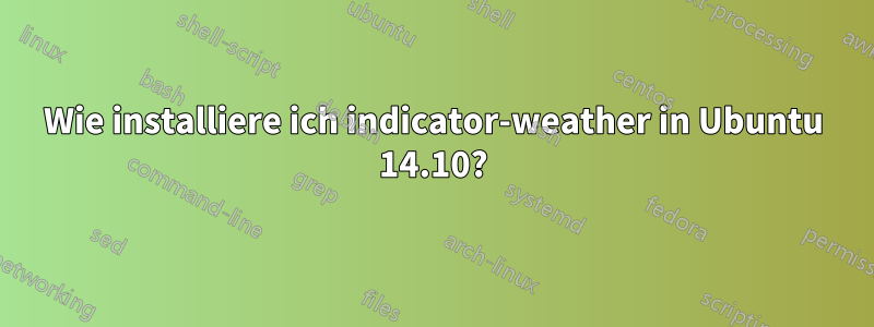 Wie installiere ich indicator-weather in Ubuntu 14.10?