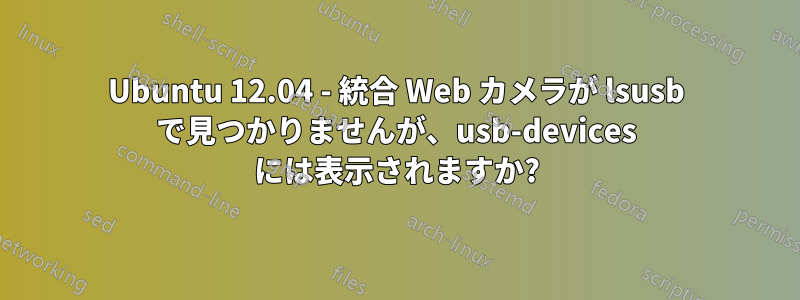 Ubuntu 12.04 - 統合 Web カメラが lsusb で見つかりませんが、usb-devices には表示されますか?