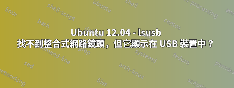 Ubuntu 12.04 - lsusb 找不到整合式網路鏡頭，但它顯示在 USB 裝置中？