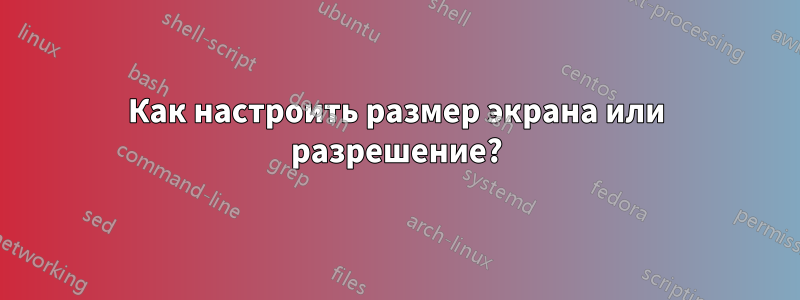 Как настроить размер экрана или разрешение?