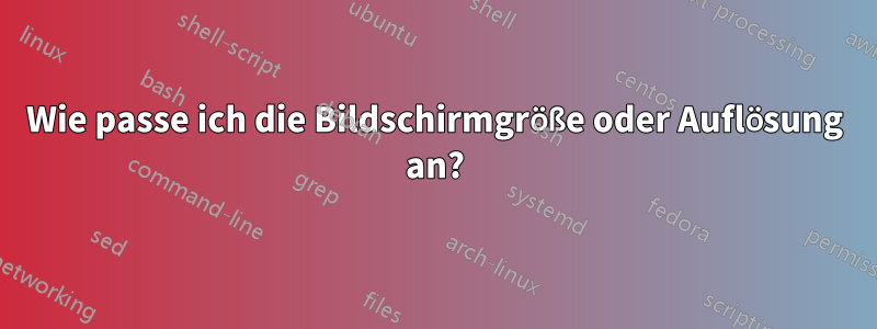 Wie passe ich die Bildschirmgröße oder Auflösung an?