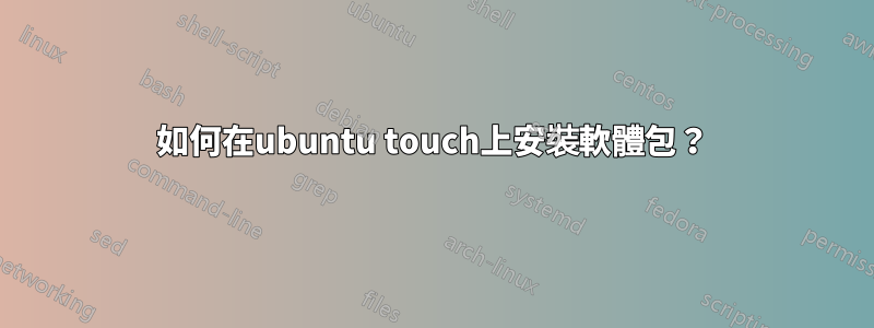 如何在ubuntu touch上安裝軟體包？