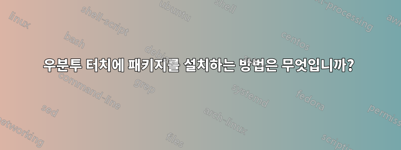 우분투 터치에 패키지를 설치하는 방법은 무엇입니까?