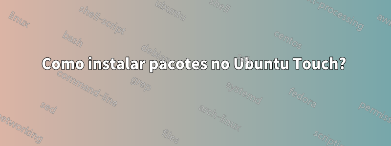 Como instalar pacotes no Ubuntu Touch?