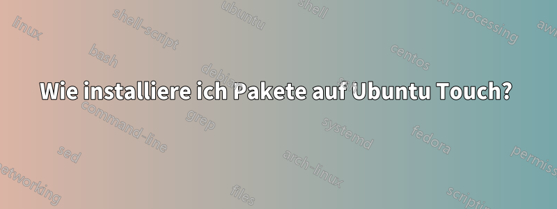 Wie installiere ich Pakete auf Ubuntu Touch?