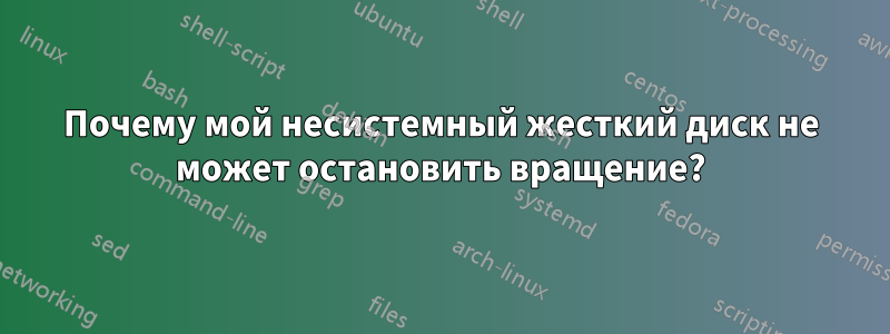 Почему мой несистемный жесткий диск не может остановить вращение?