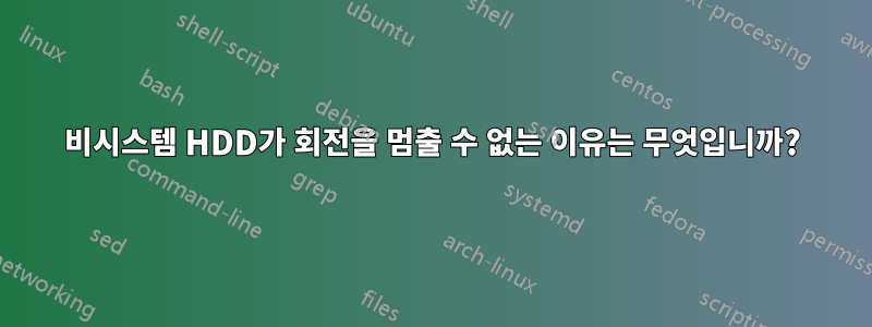 비시스템 HDD가 회전을 멈출 수 없는 이유는 무엇입니까?