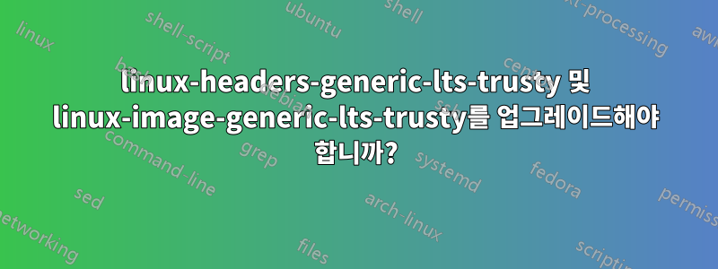 linux-headers-generic-lts-trusty 및 linux-image-generic-lts-trusty를 업그레이드해야 합니까?