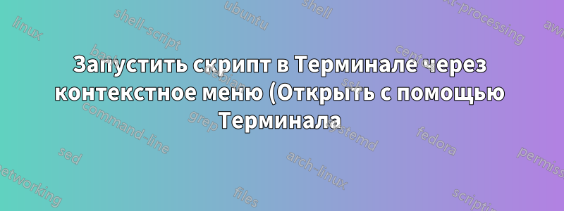 Запустить скрипт в Терминале через контекстное меню (Открыть с помощью Терминала)?