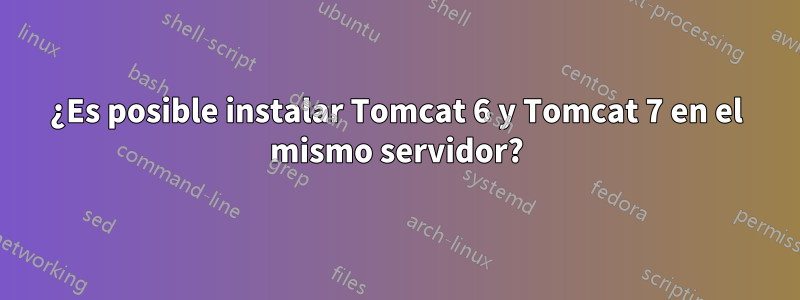 ¿Es posible instalar Tomcat 6 y Tomcat 7 en el mismo servidor?