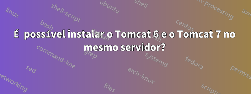 É possível instalar o Tomcat 6 e o ​​Tomcat 7 no mesmo servidor?