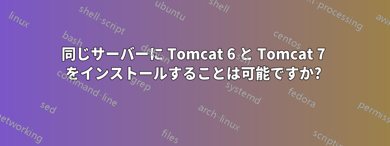 同じサーバーに Tomcat 6 と Tomcat 7 をインストールすることは可能ですか?