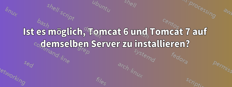 Ist es möglich, Tomcat 6 und Tomcat 7 auf demselben Server zu installieren?