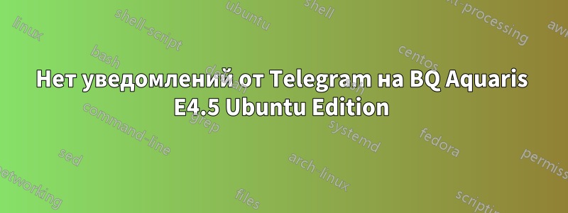 Нет уведомлений от Telegram на BQ Aquaris E4.5 Ubuntu Edition