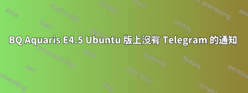 BQ Aquaris E4.5 Ubuntu 版上沒有 Telegram 的通知