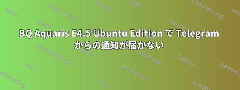 BQ Aquaris E4.5 Ubuntu Edition で Telegram からの通知が届かない