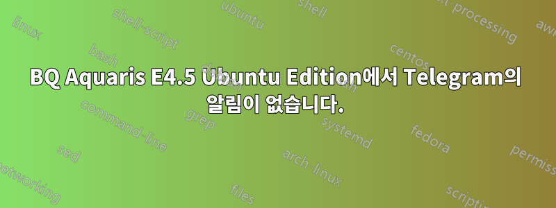 BQ Aquaris E4.5 Ubuntu Edition에서 Telegram의 알림이 없습니다.